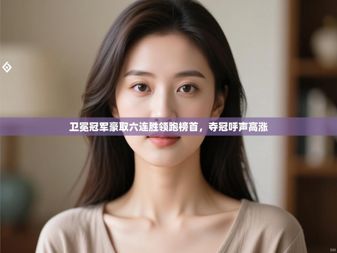 卫冕冠军豪取六连胜领跑榜首，夺冠呼声高涨  第1张