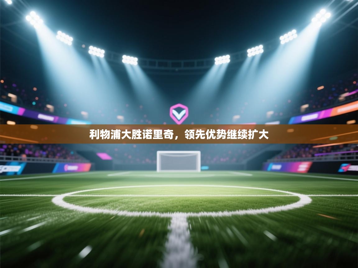 利物浦大胜诺里奇，领先优势继续扩大