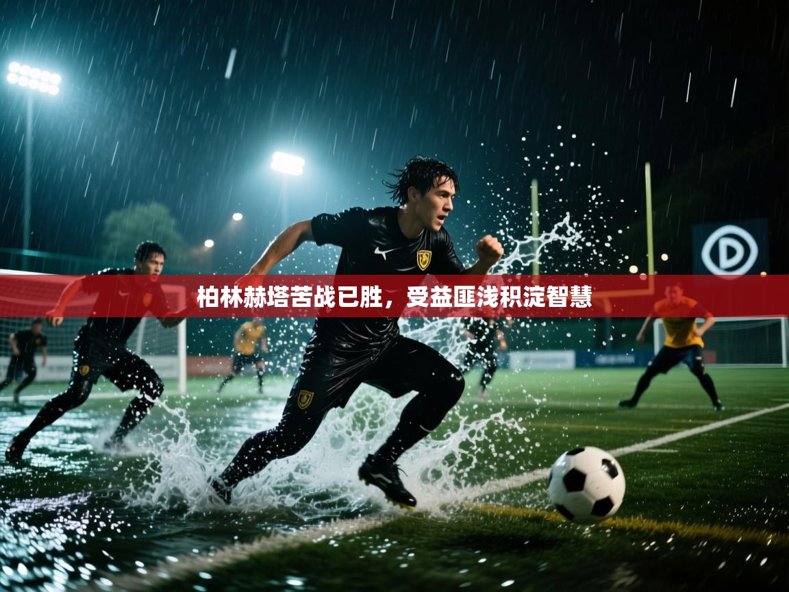 柏林赫塔苦战已胜，受益匪浅积淀智慧