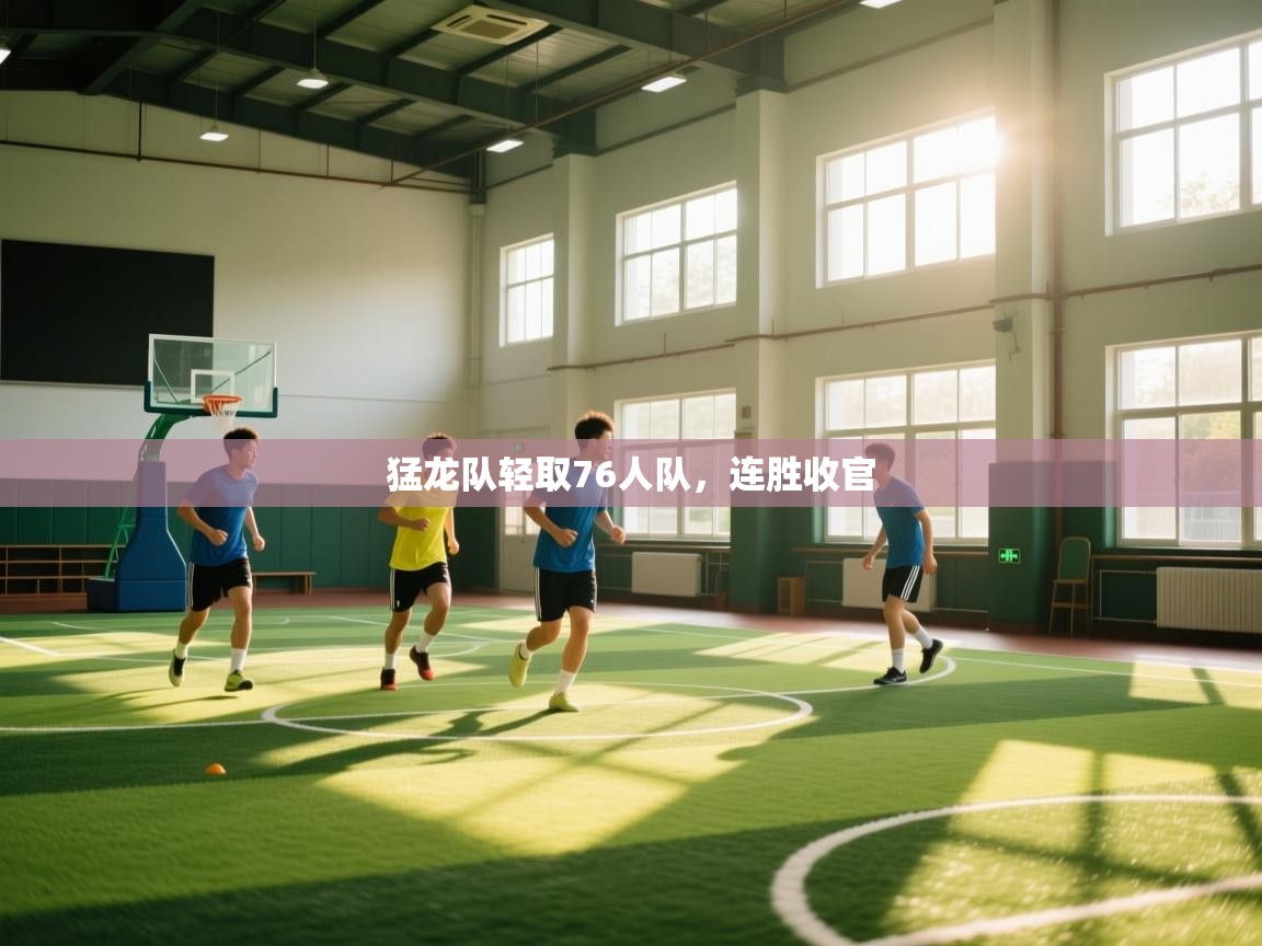 猛龙队轻取76人队，连胜收官  第1张
