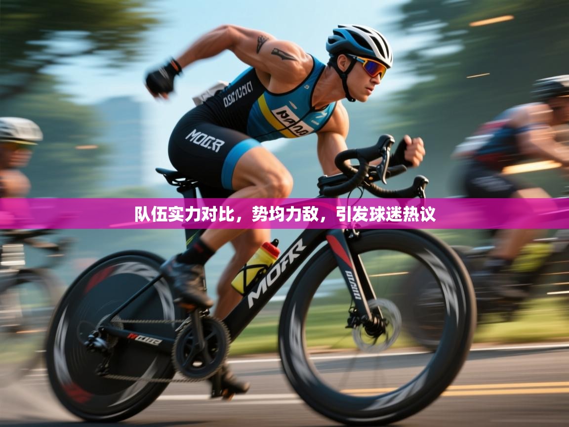 队伍实力对比,势均力敌,引发球迷热议 第1张