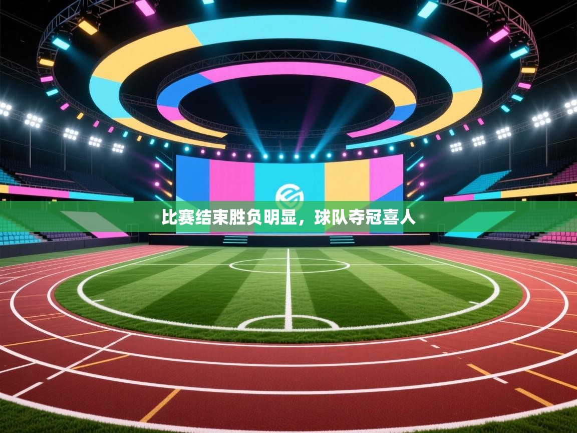 比赛结束胜负明显,球队夺冠喜人 第1张