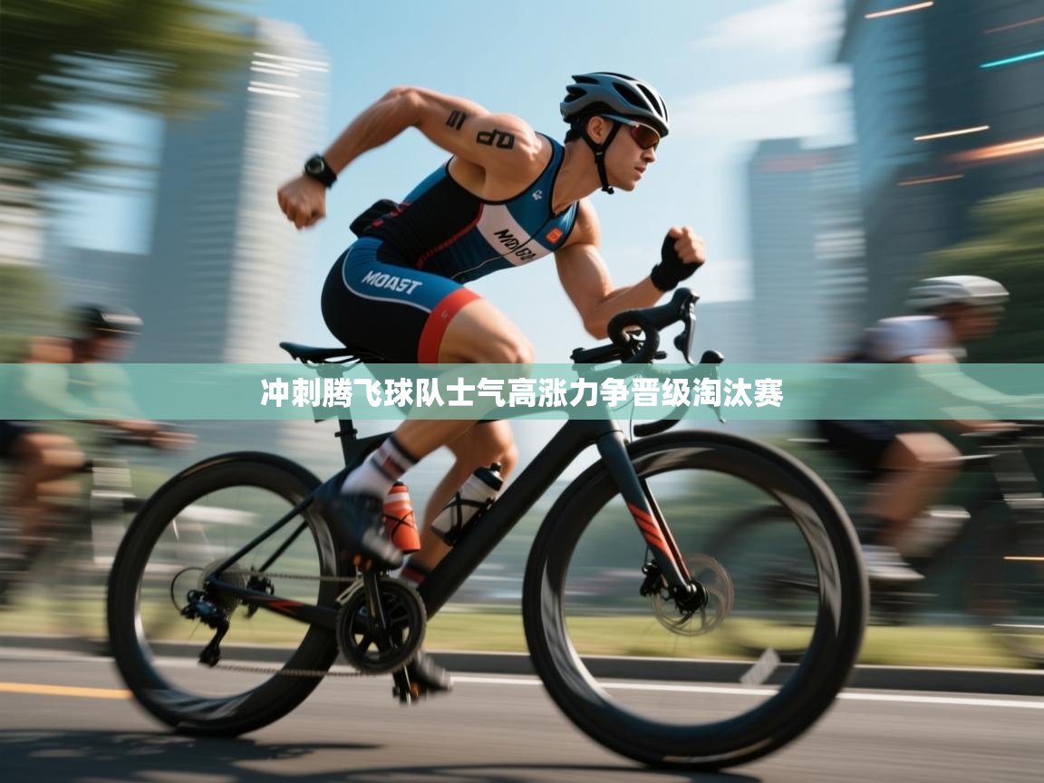 冲刺腾飞球队士气高涨力争晋级淘汰赛