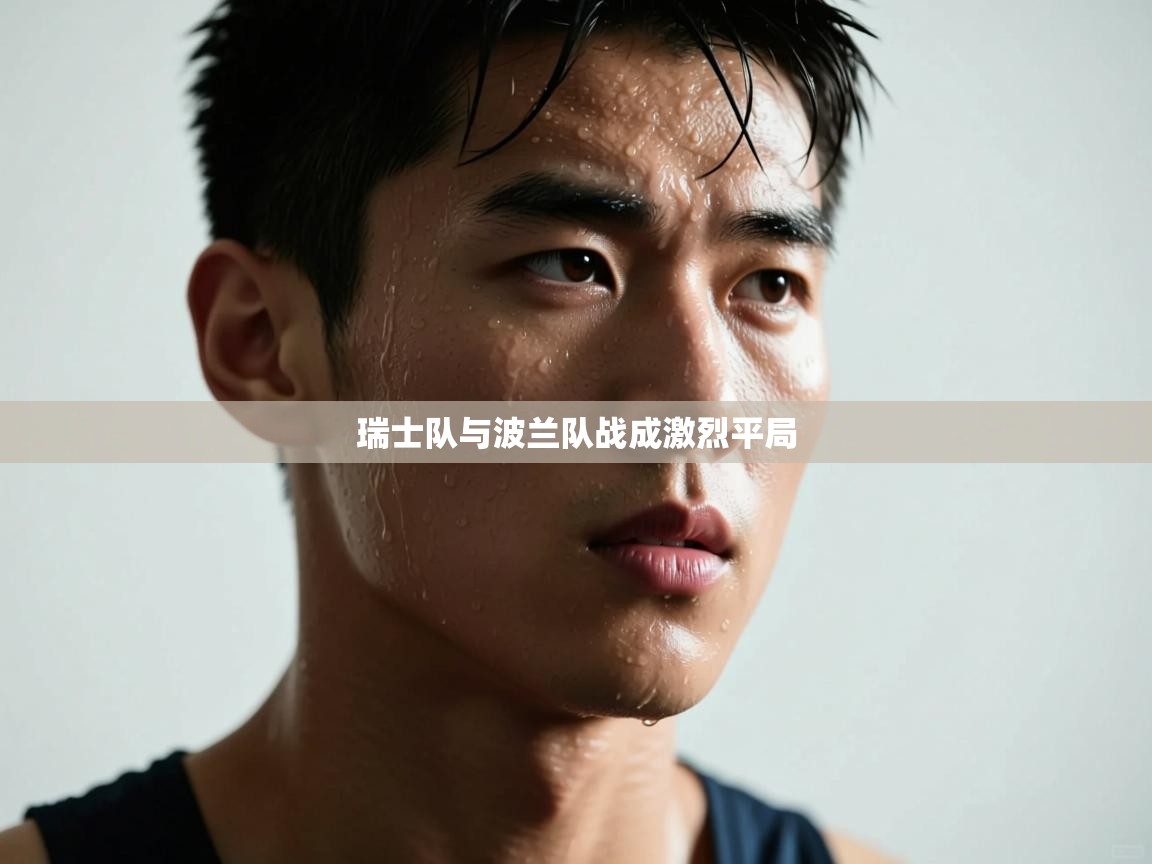 瑞士队与波兰队战成激烈平局  第1张