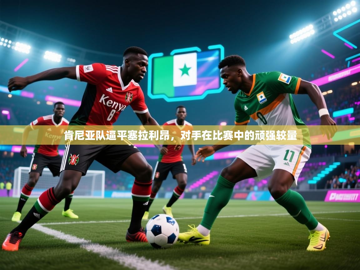 肯尼亚队逼平塞拉利昂，对手在比赛中的顽强较量  第2张