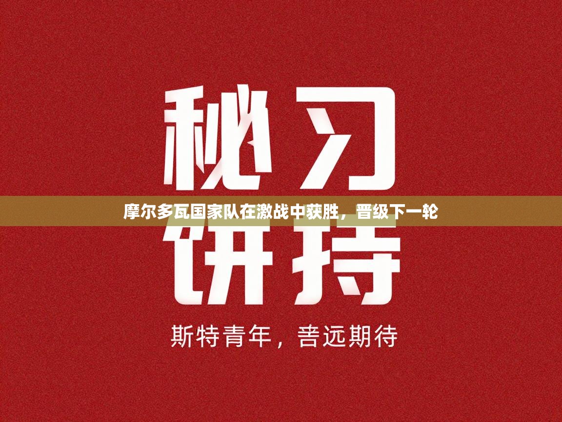 摩尔多瓦国家队在激战中获胜，晋级下一轮