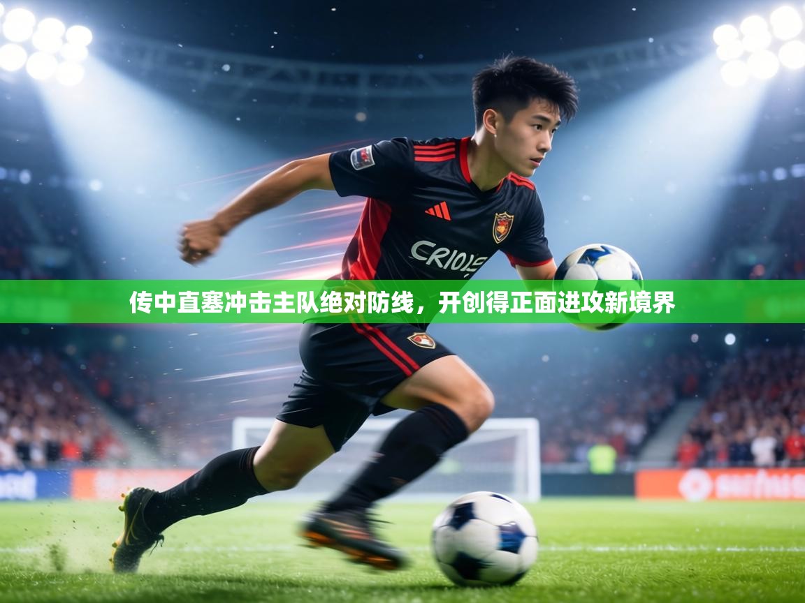 传中直塞冲击主队绝对防线，开创得正面进攻新境界