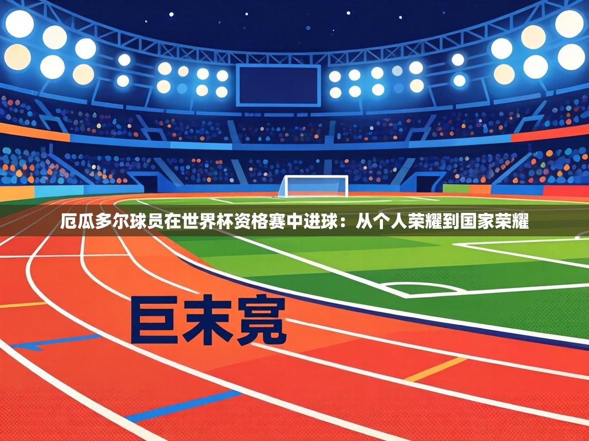 厄瓜多尔球员在世界杯资格赛中进球:从个人荣耀到国家荣耀 第1张